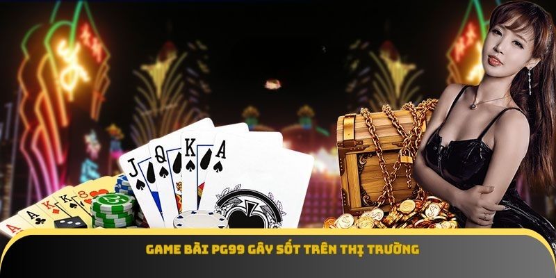 Game bài Pg99 gây sốt trên thị trường