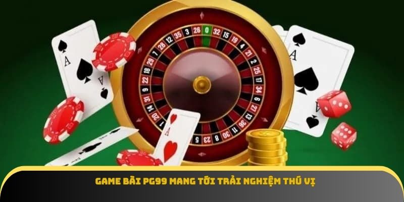 Game bài Pg99 mang tới trải nghiệm thú vị