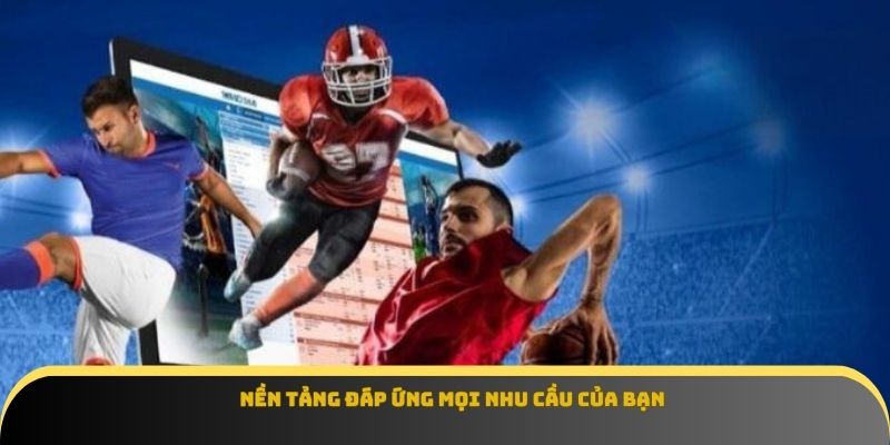 Nền tảng đáp ứng mọi nhu cầu của bạn